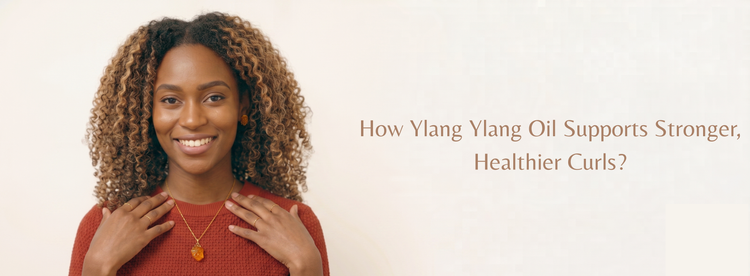 How Ylang Ylang Oil Supports Stronger, Healthier Curls?