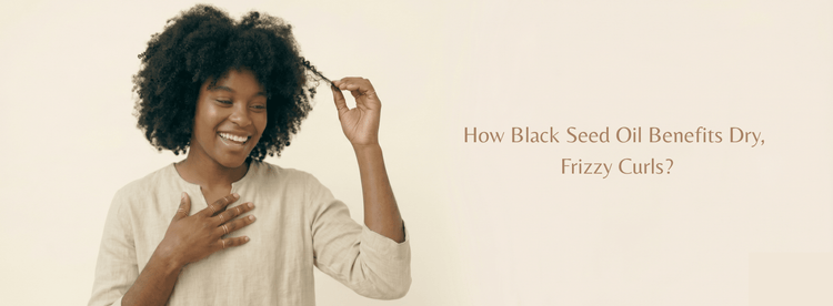 How Black Seed Oil Benefits Dry, Frizzy Curls? - Zaphira Nature